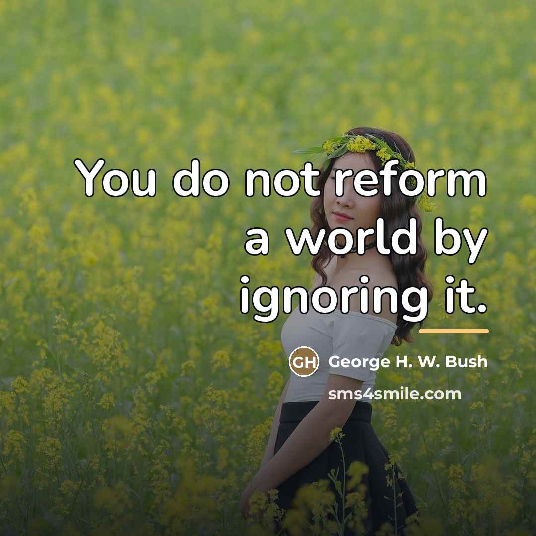 “You do not reform a world by ignoring it.…” quote by George H. W. Bush