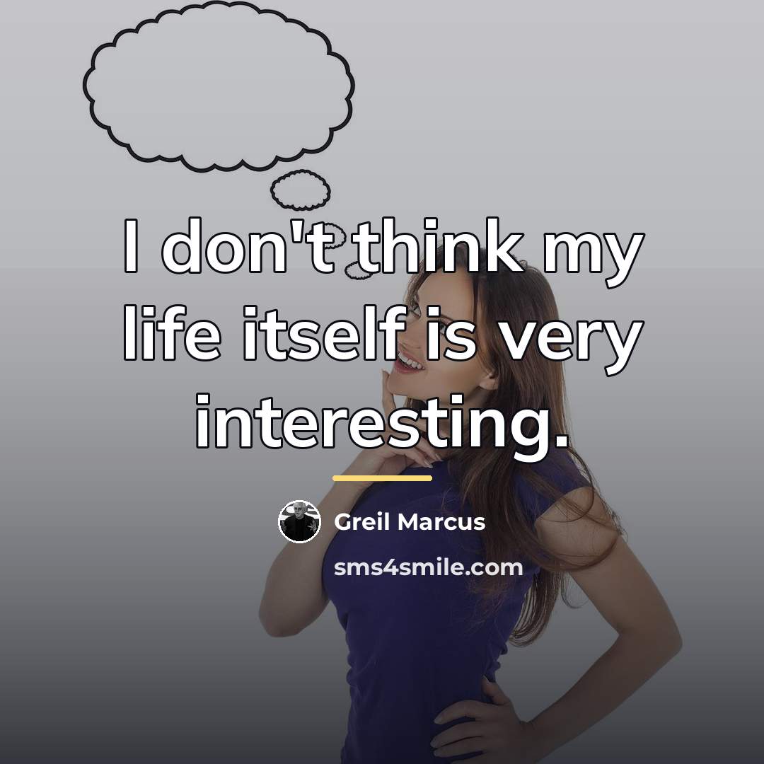 “I don't think my life itself is very interesting.…” quote by Greil Marcus