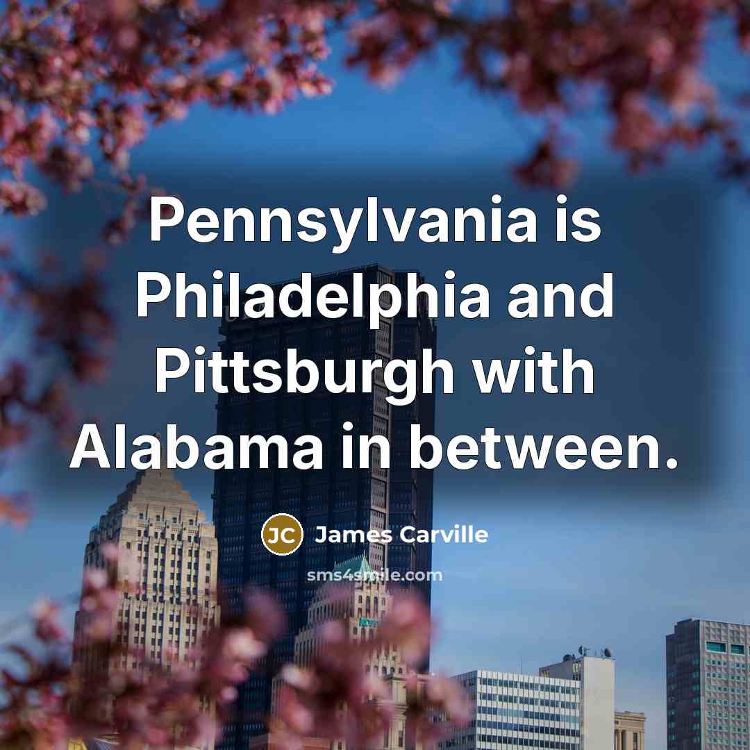 “Pennsylvania is Philadelphia and Pittsburgh with Alabama in between.…” quote by James Carville