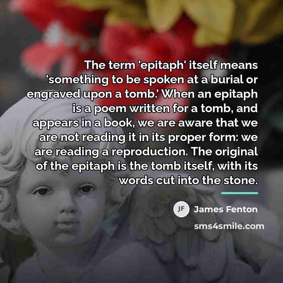“The term 'epitaph' itself means 'something to be spoken at…” quote by James Fenton