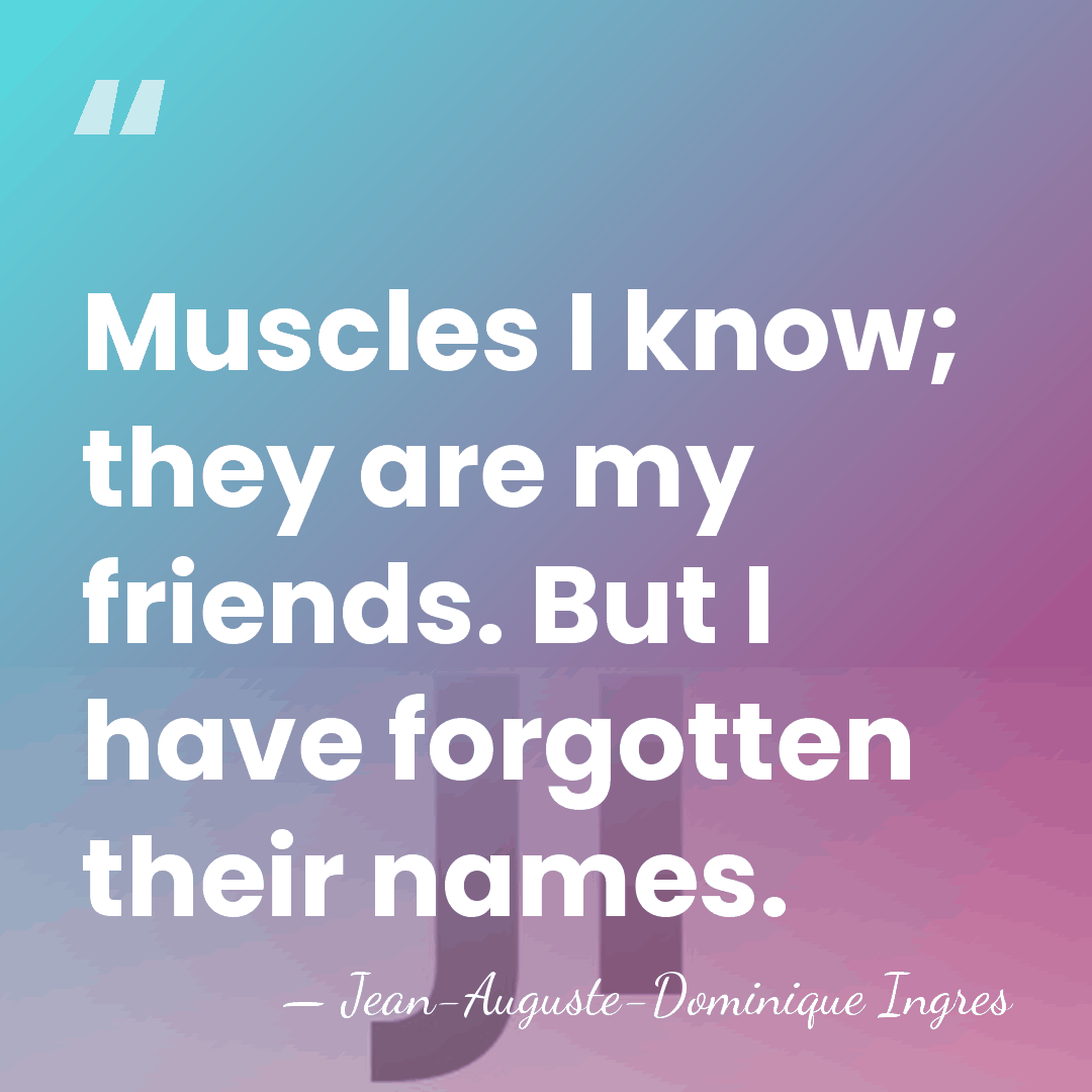 Muscles I know; they are my friends. But I have forgotten their&hellip; - Jean-Auguste-Dominique Ingres