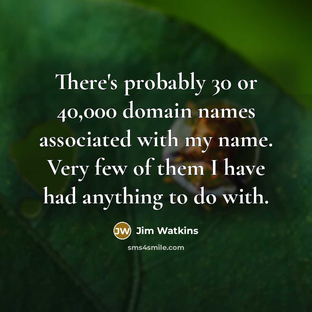 “There's probably 30 or 40,000 domain names associated with my…” quote by Jim Watkins