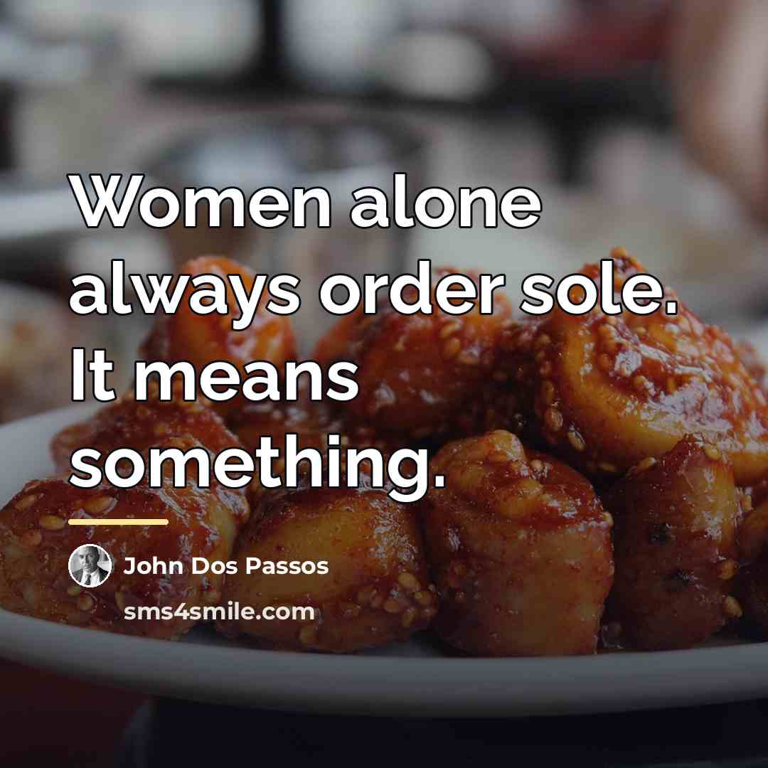 “Women alone always order sole. It means something.…” quote by John Dos Passos