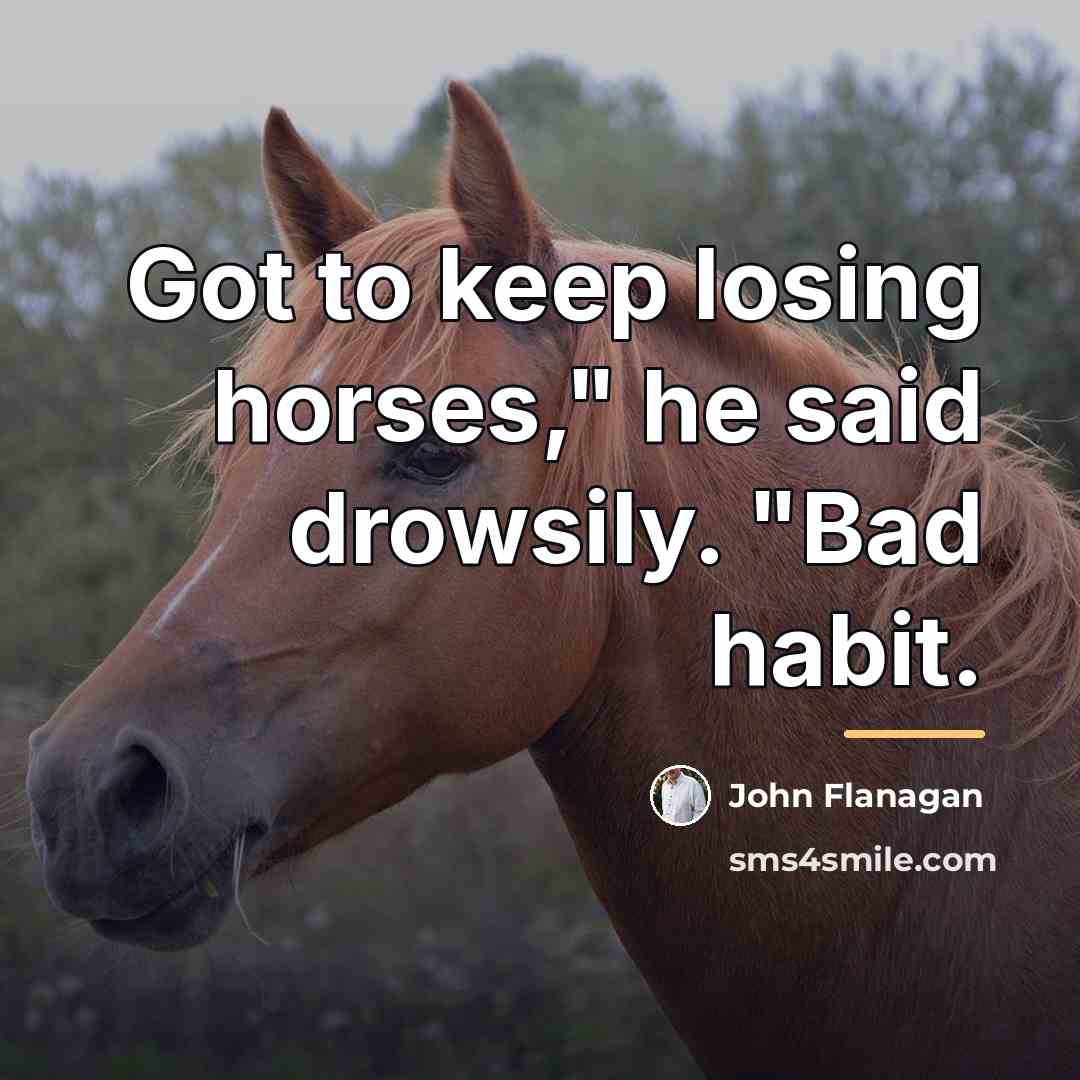 “Got to keep losing horses," he said drowsily. "Bad habit.…” quote by John Flanagan