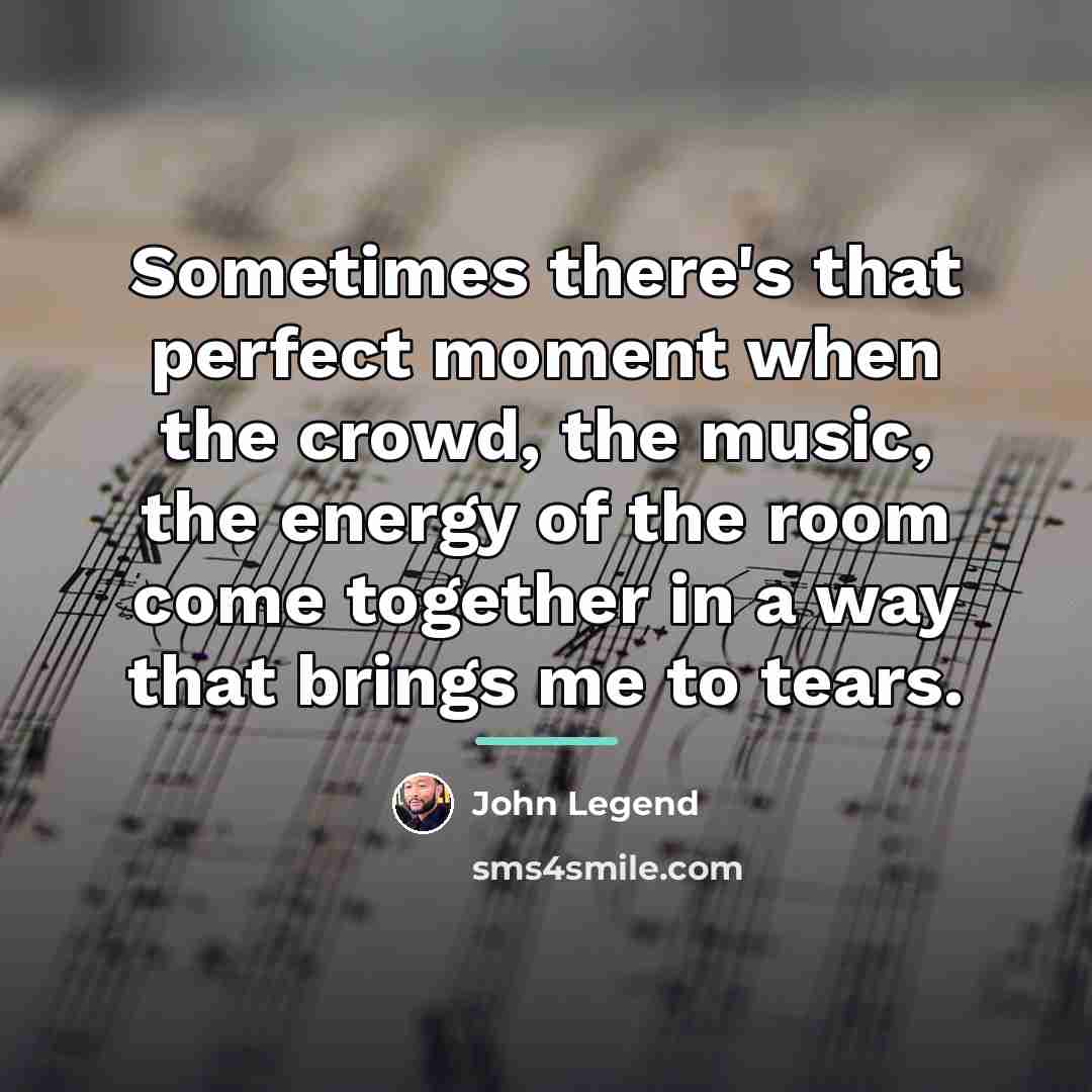 “Sometimes there's that perfect moment when the crowd, the music,…” quote by John Legend