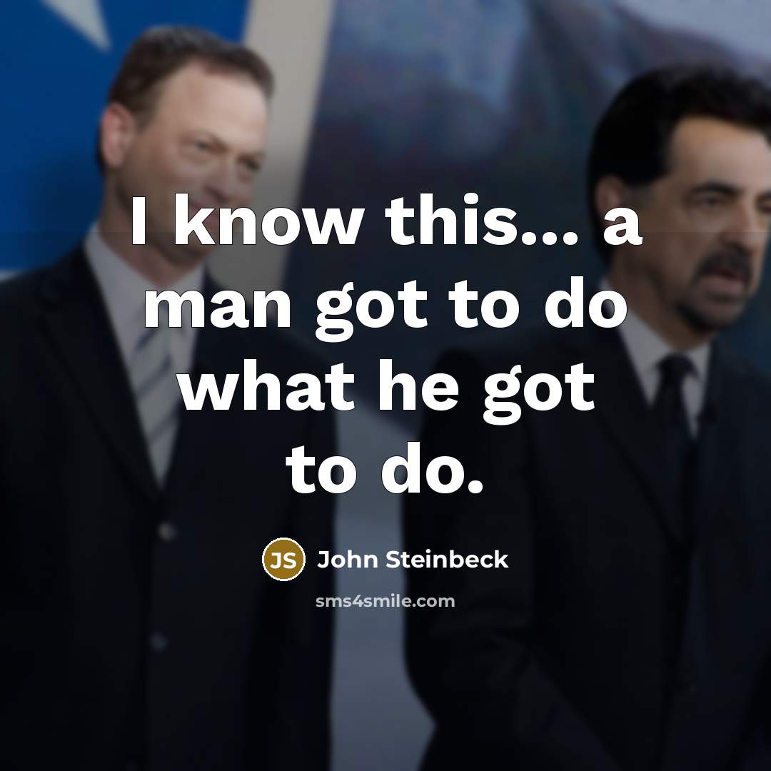 “I know this... a man got to do what he got to do.” quote by John Steinbeck