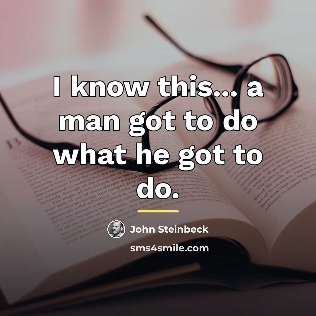 “I know this... a man got to do what he…” quote by John Steinbeck