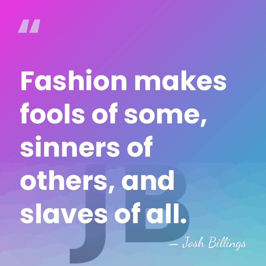 Fashion makes fools of some, sinners of others, and slaves of all. - Josh Billings