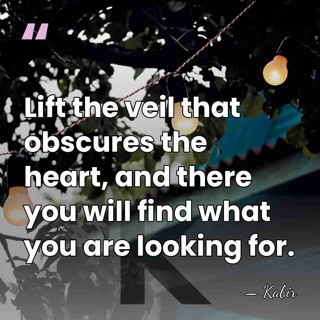 Lift the veil that obscures the heart, and there you will find&hellip; - Kabir