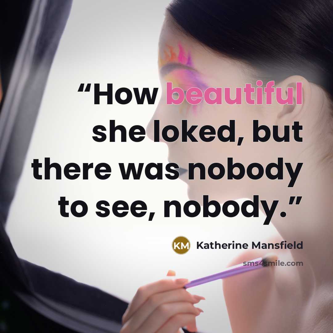 “How beautiful she loked, but there was nobody to see, nobody.” quote by Katherine Mansfield