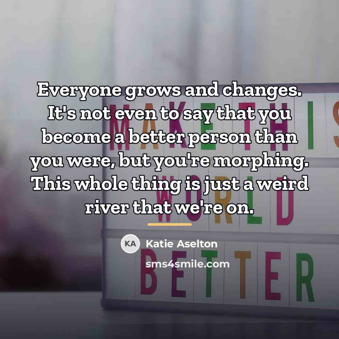 “Everyone grows and changes. It's not even to say that…” quote by Katie Aselton