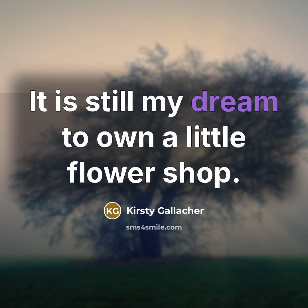 “It is still my dream to own a little flower…” quote by Kirsty Gallacher