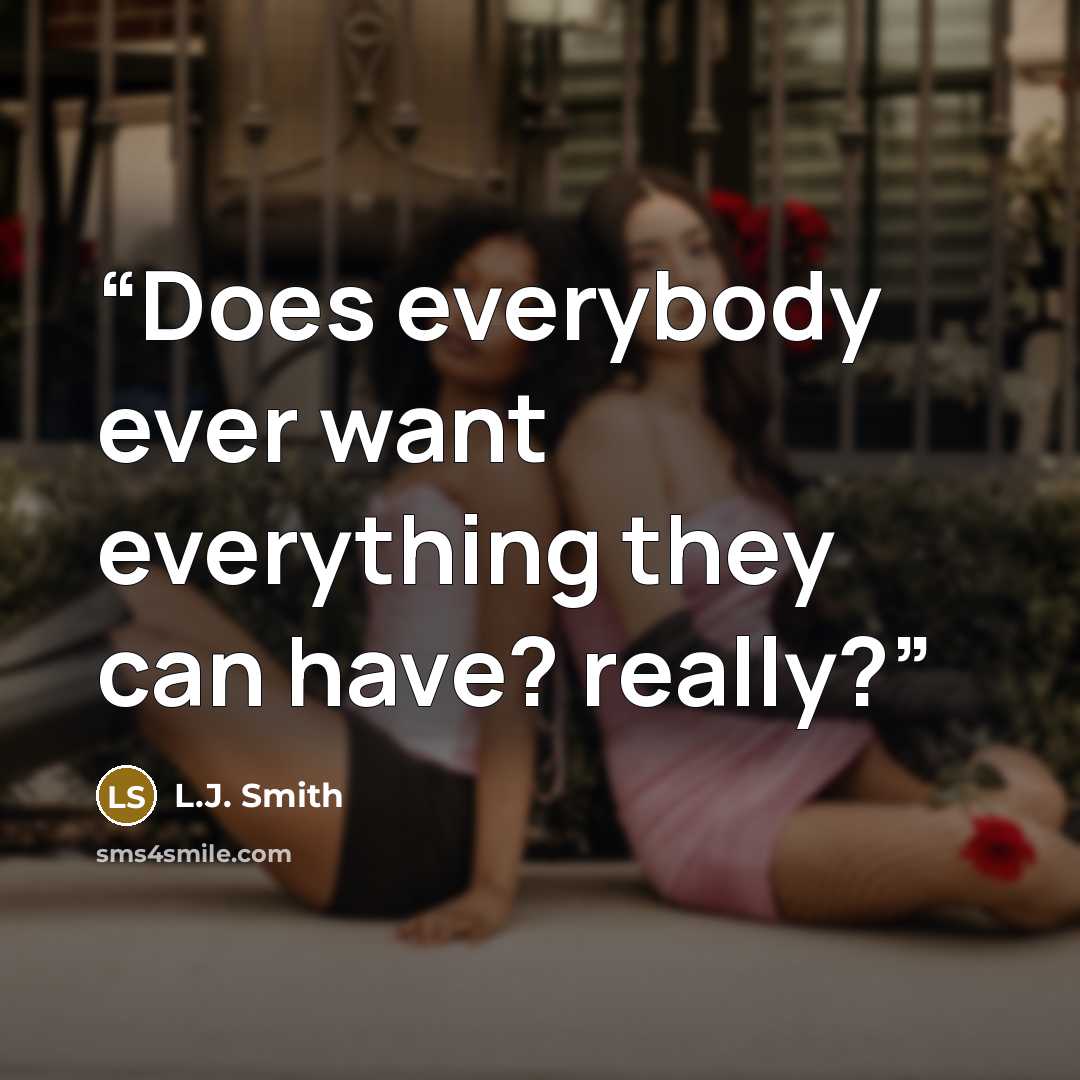 “Does everybody ever want everything they can have? really?” quote by L.J. Smith