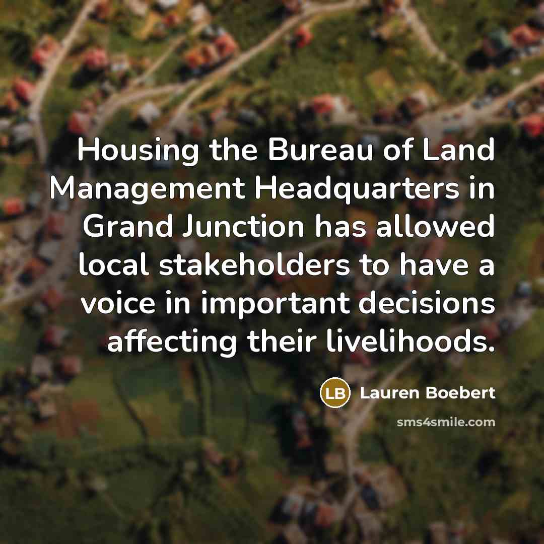 “Housing the Bureau of Land Management Headquarters in Grand Junction has allowed local stakeholders to have a voice in important decisions affecting their livelihoods.” quote by Lauren Boebert