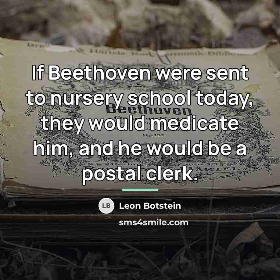 “If Beethoven were sent to nursery school today, they would…” quote by Leon Botstein