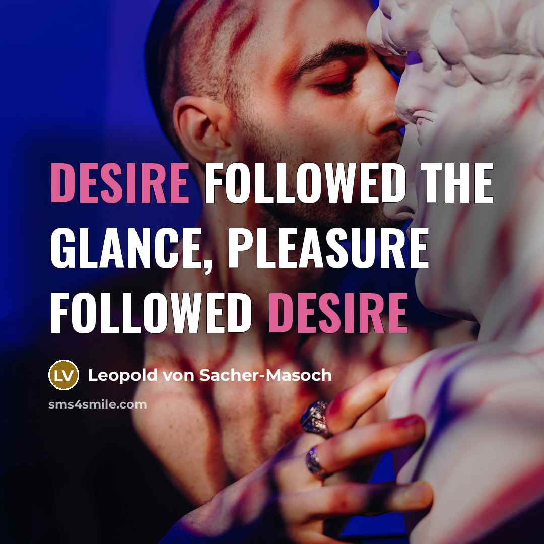 “Desire followed the glance, pleasure followed desire…” quote by Leopold von Sacher-Masoch