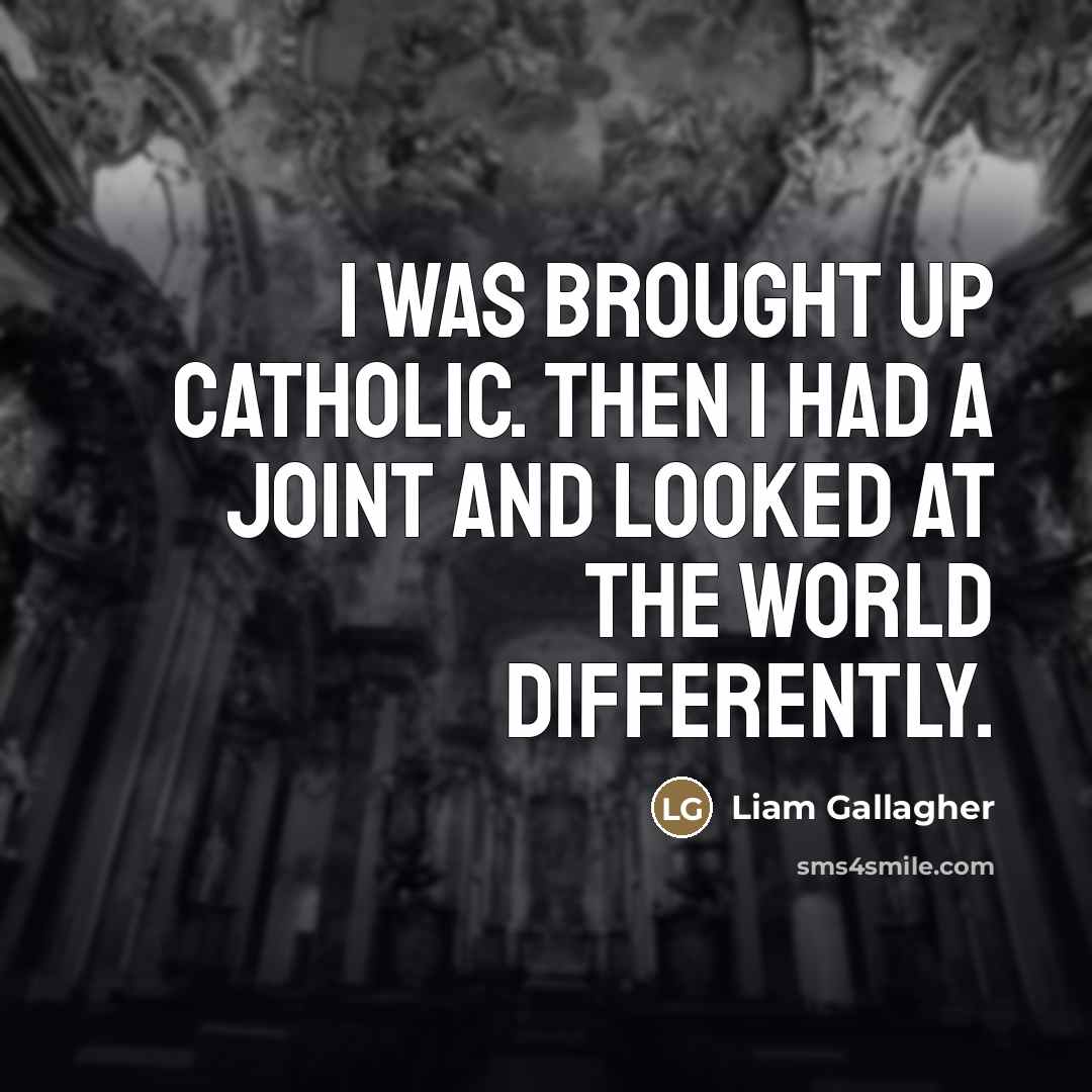 “I was brought up Catholic. Then I had a joint…” quote by Liam Gallagher