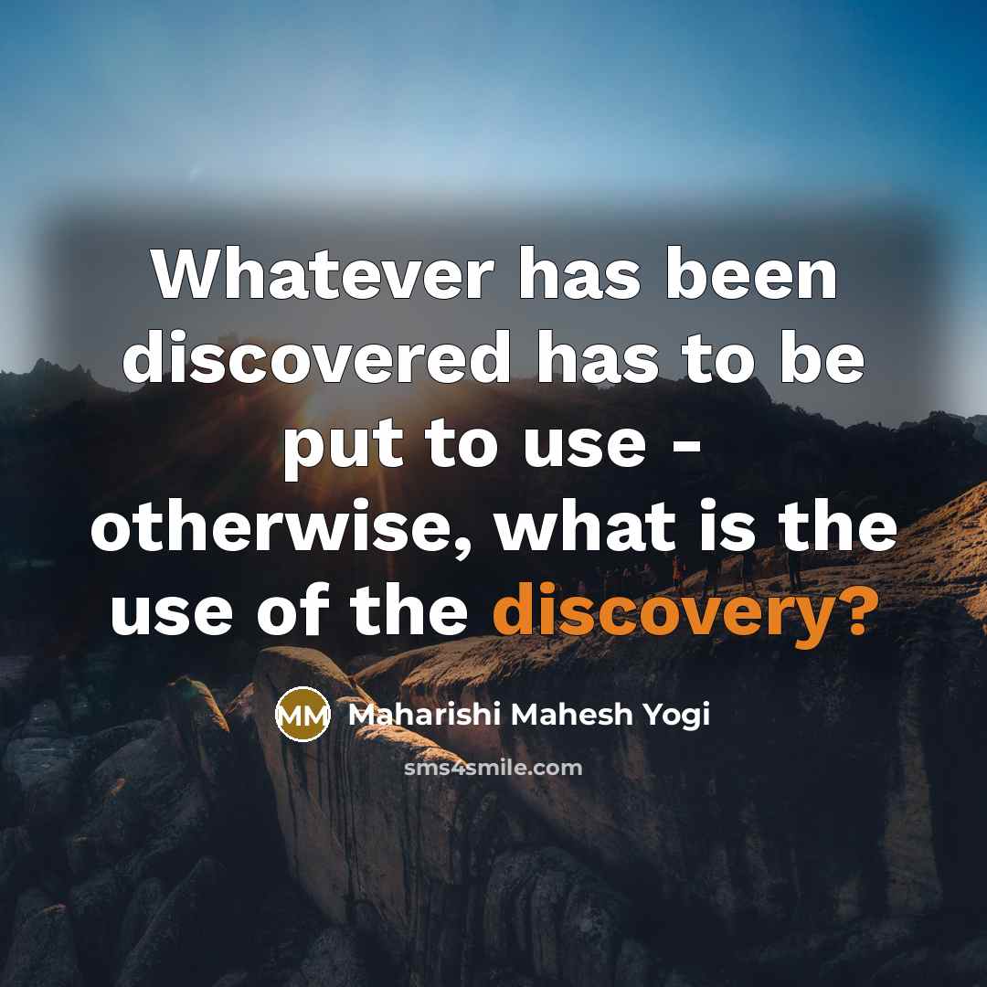 “Whatever has been discovered has to be put to use…” quote by Maharishi Mahesh Yogi
