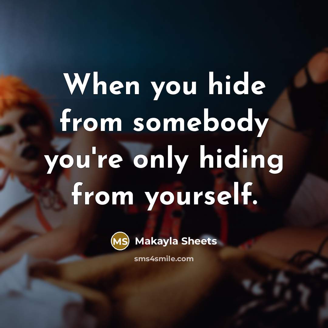 “When you hide from somebody you're only hiding from yourself.…” quote by Makayla Sheets