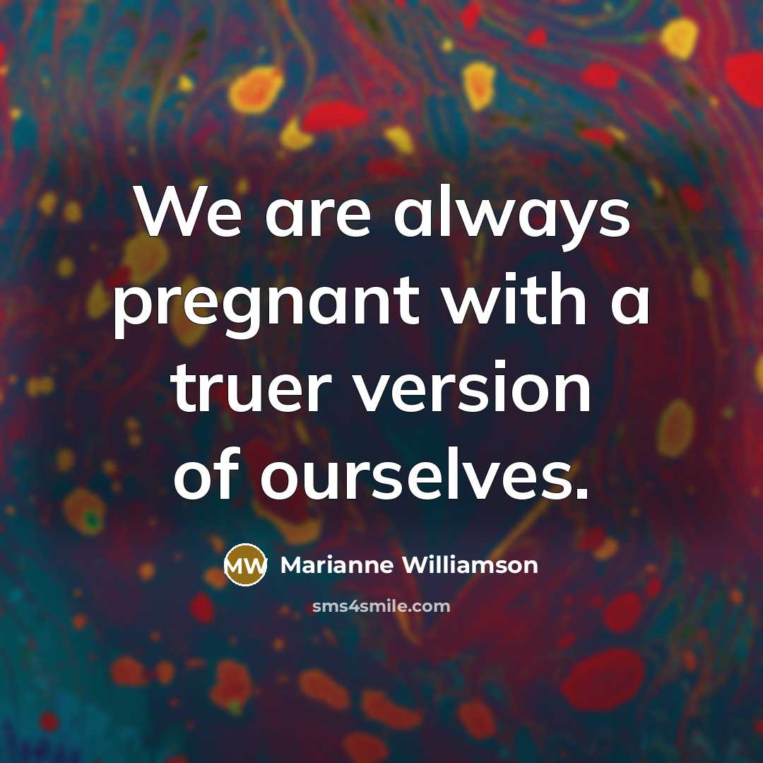 “We are always pregnant with a truer version of ourselves.…” quote by Marianne Williamson