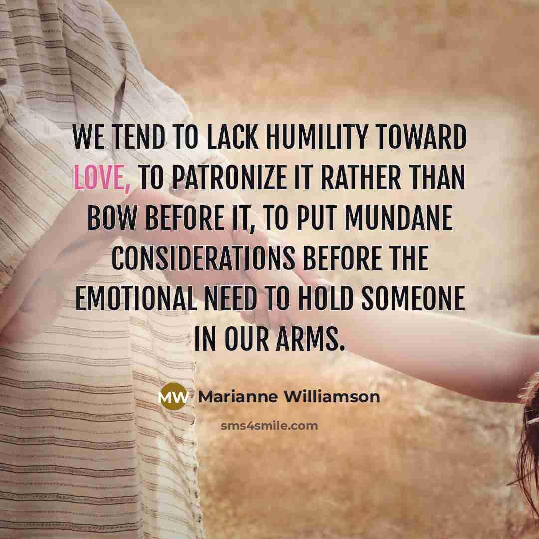“We tend to lack humility toward love, to patronize it…” quote by Marianne Williamson