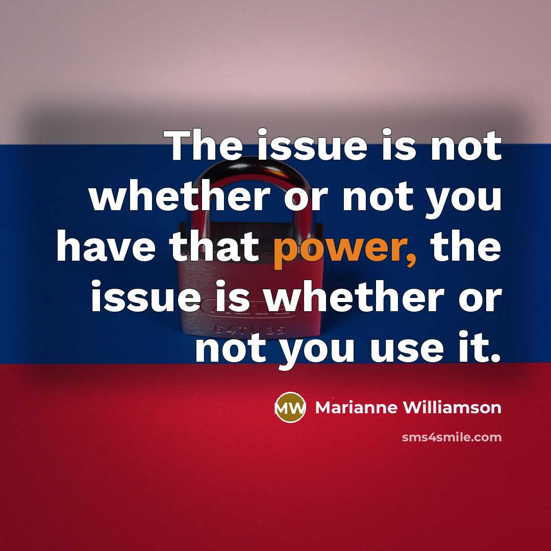 “The issue is not whether or not you have that power, the issue is whether or not you use it.” quote by Marianne Williamson