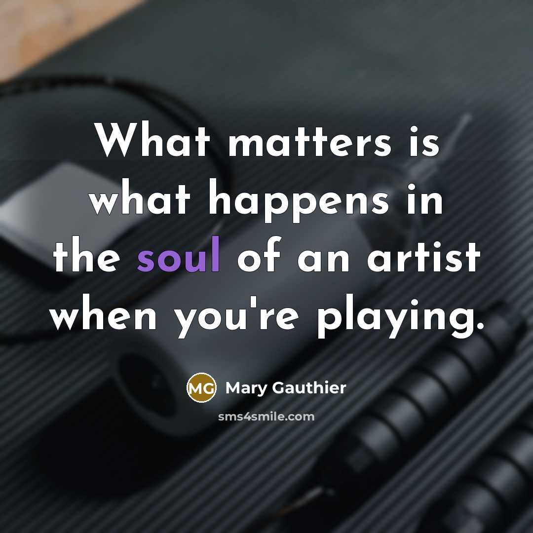 “What matters is what happens in the soul of an…” quote by Mary Gauthier