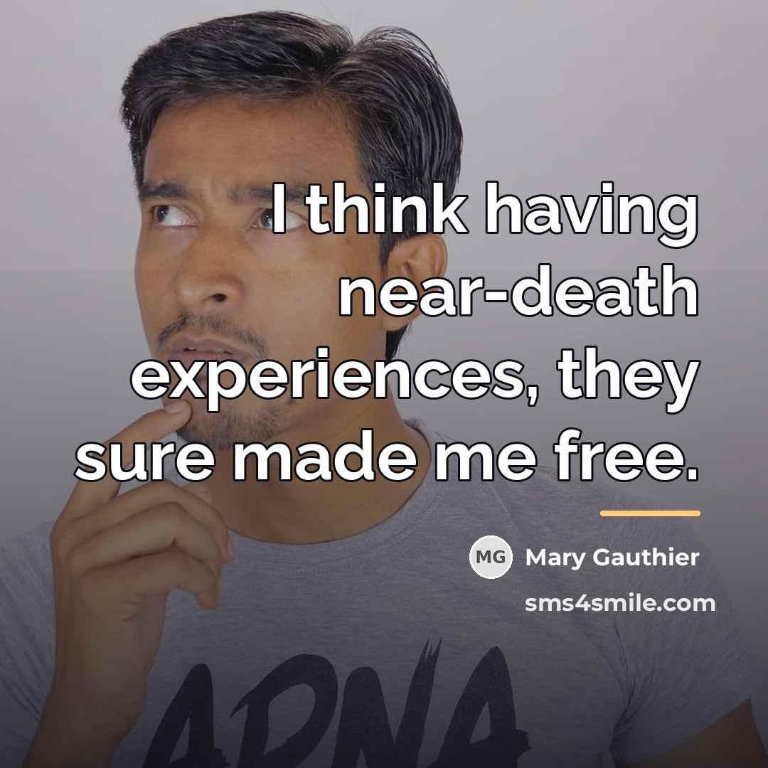 “I think having near-death experiences, they sure made me free.…” quote by Mary Gauthier