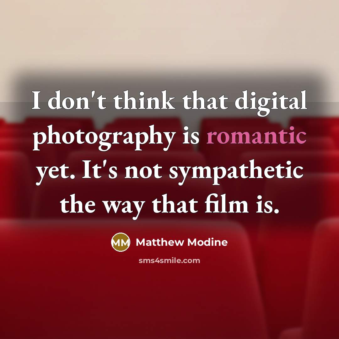 “I don't think that digital photography is romantic yet. It's…” quote by Matthew Modine