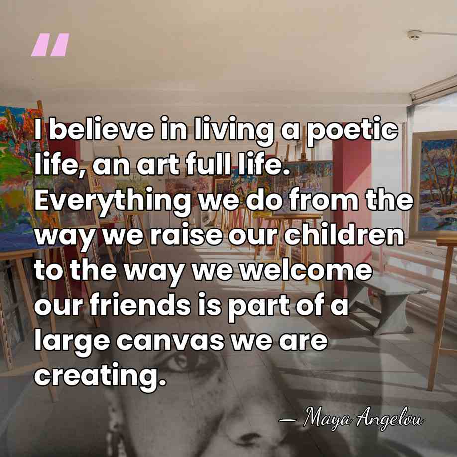 I believe in living a poetic life, an art full life. Everything&hellip; - Maya Angelou