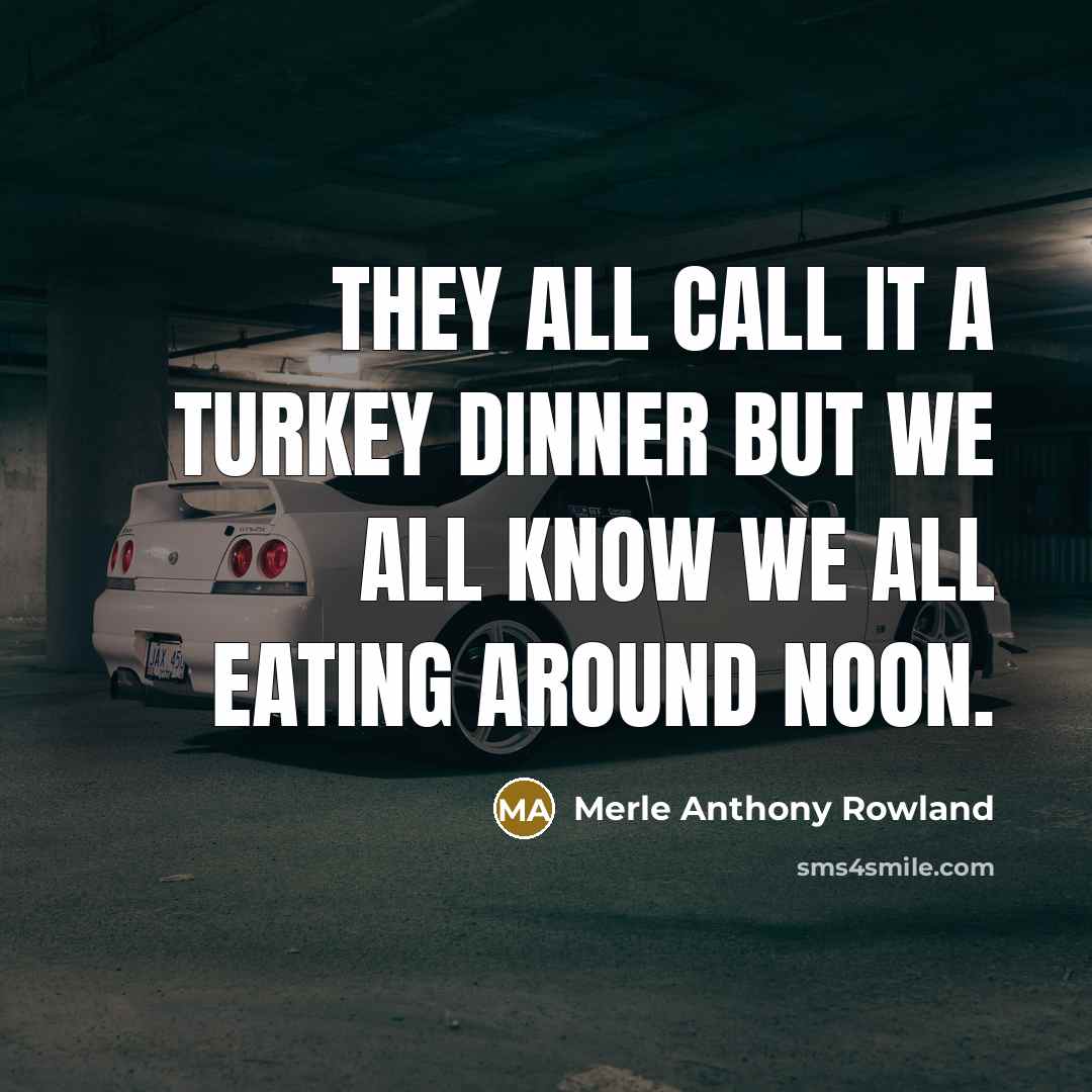 “They all call it a turkey dinner but we all know we all eating around noon.” quote by Merle Anthony Rowland