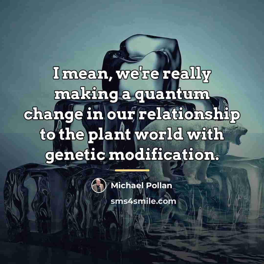 “I mean, we're really making a quantum change in our…” quote by Michael Pollan