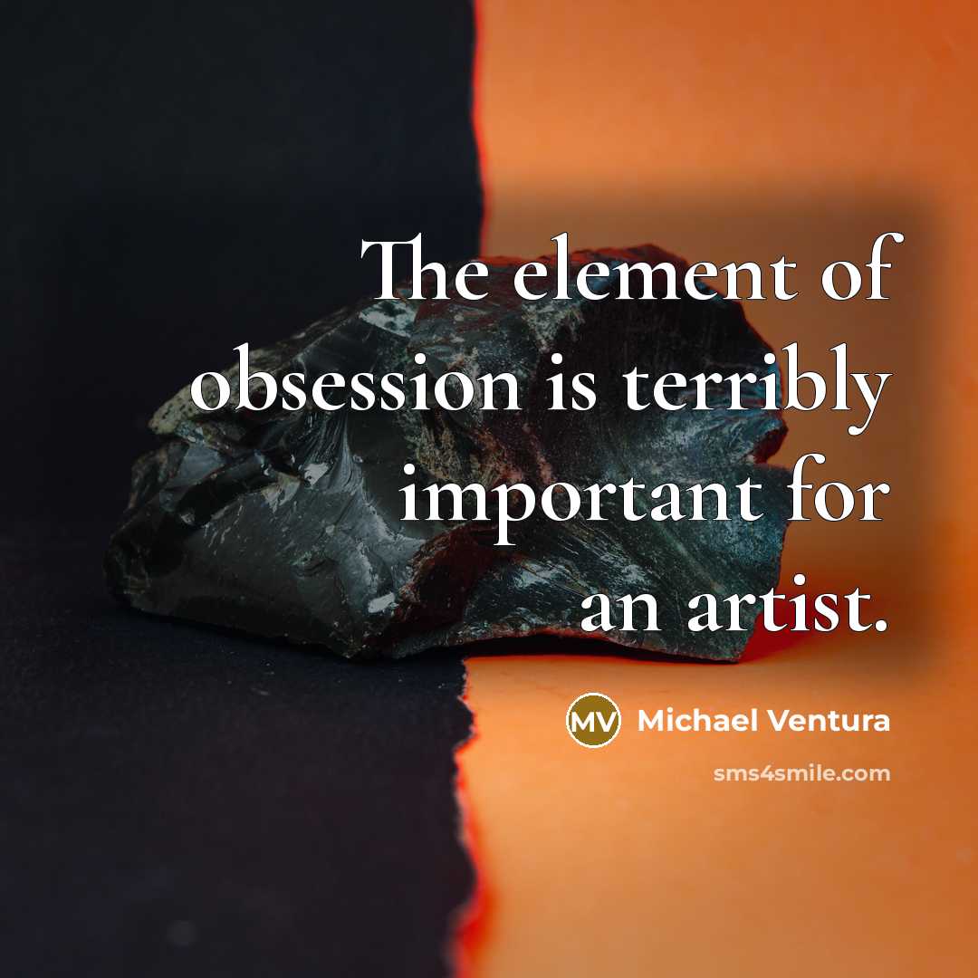 “The element of obsession is terribly important for an artist.…” quote by Michael Ventura