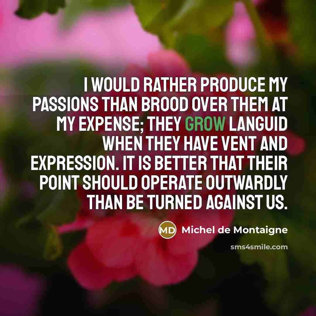 “I would rather produce my passions than brood over them…” quote by Michel de Montaigne