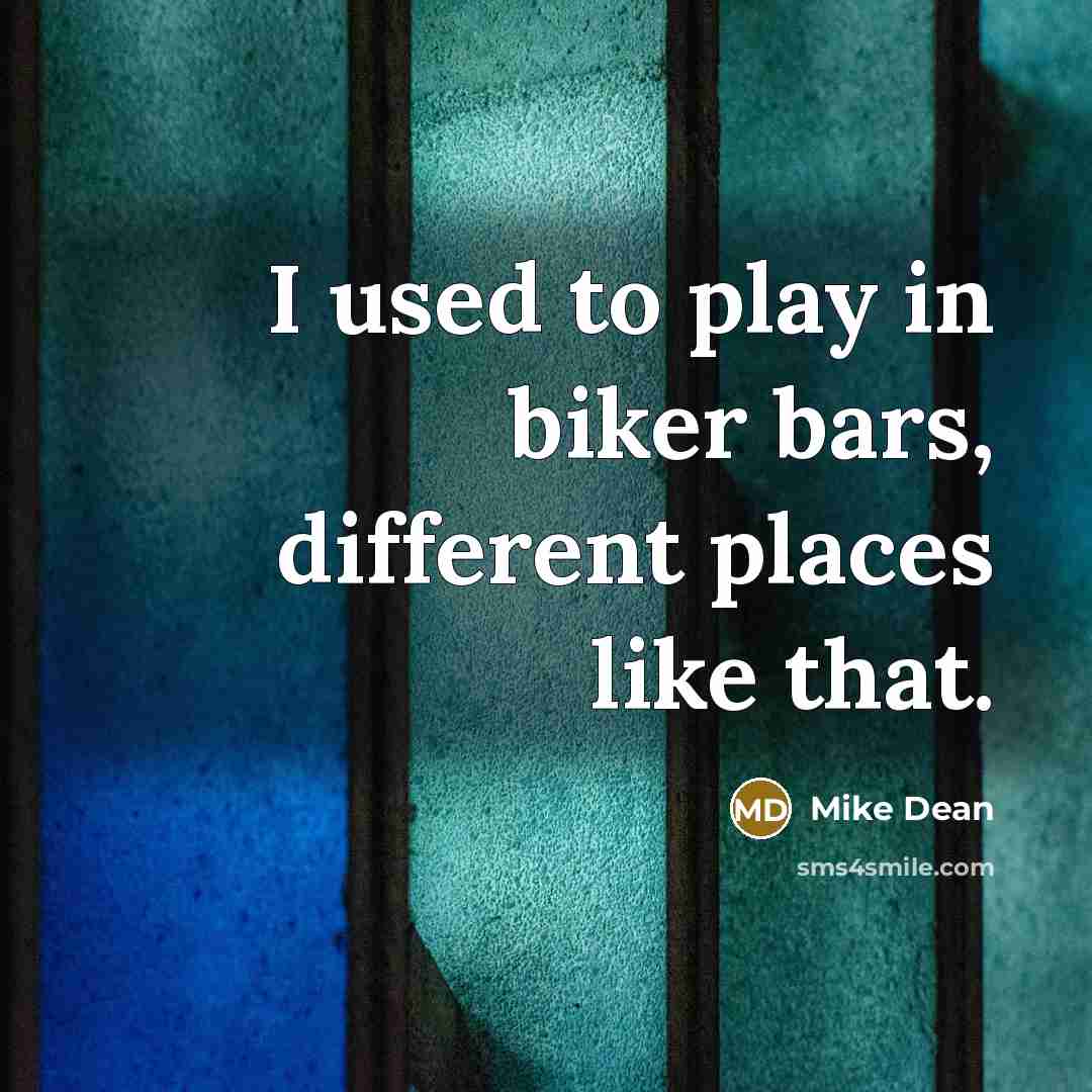“I used to play in biker bars, different places like…” quote by Mike Dean