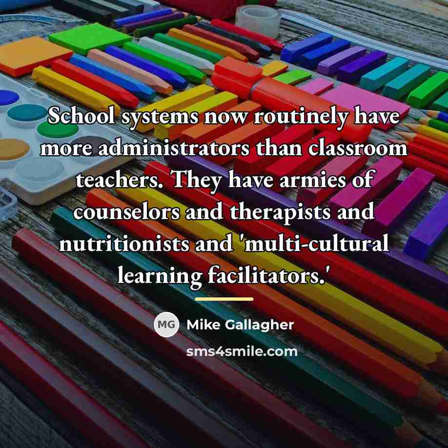 “School systems now routinely have more administrators than classroom teachers.…” quote by Mike Gallagher