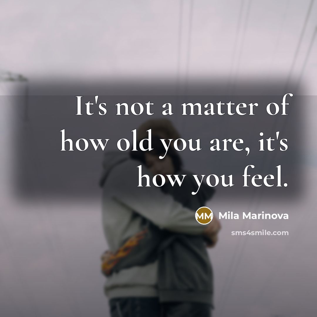 “It's not a matter of how old you are, it's how you feel.” quote by Mila Marinova