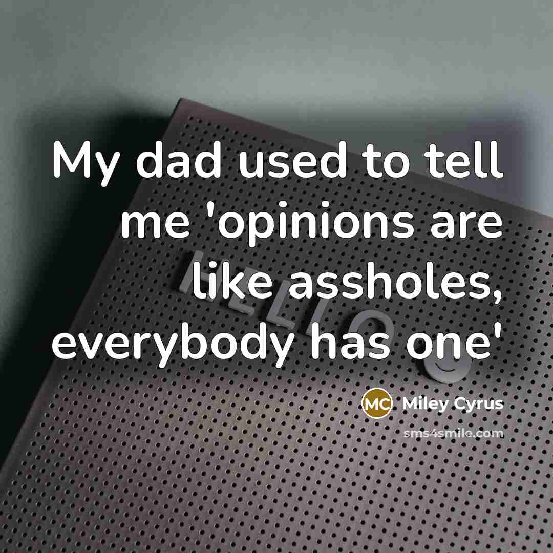 “My dad used to tell me 'opinions are like assholes,…” quote by Miley Cyrus