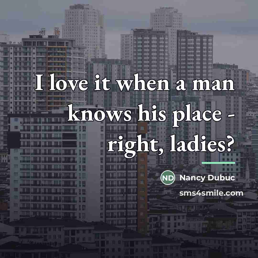 “I love it when a man knows his place -…” quote by Nancy Dubuc