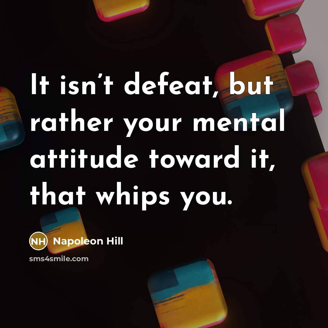 “It isn’t defeat, but rather your mental attitude toward it,…” quote by Napoleon Hill