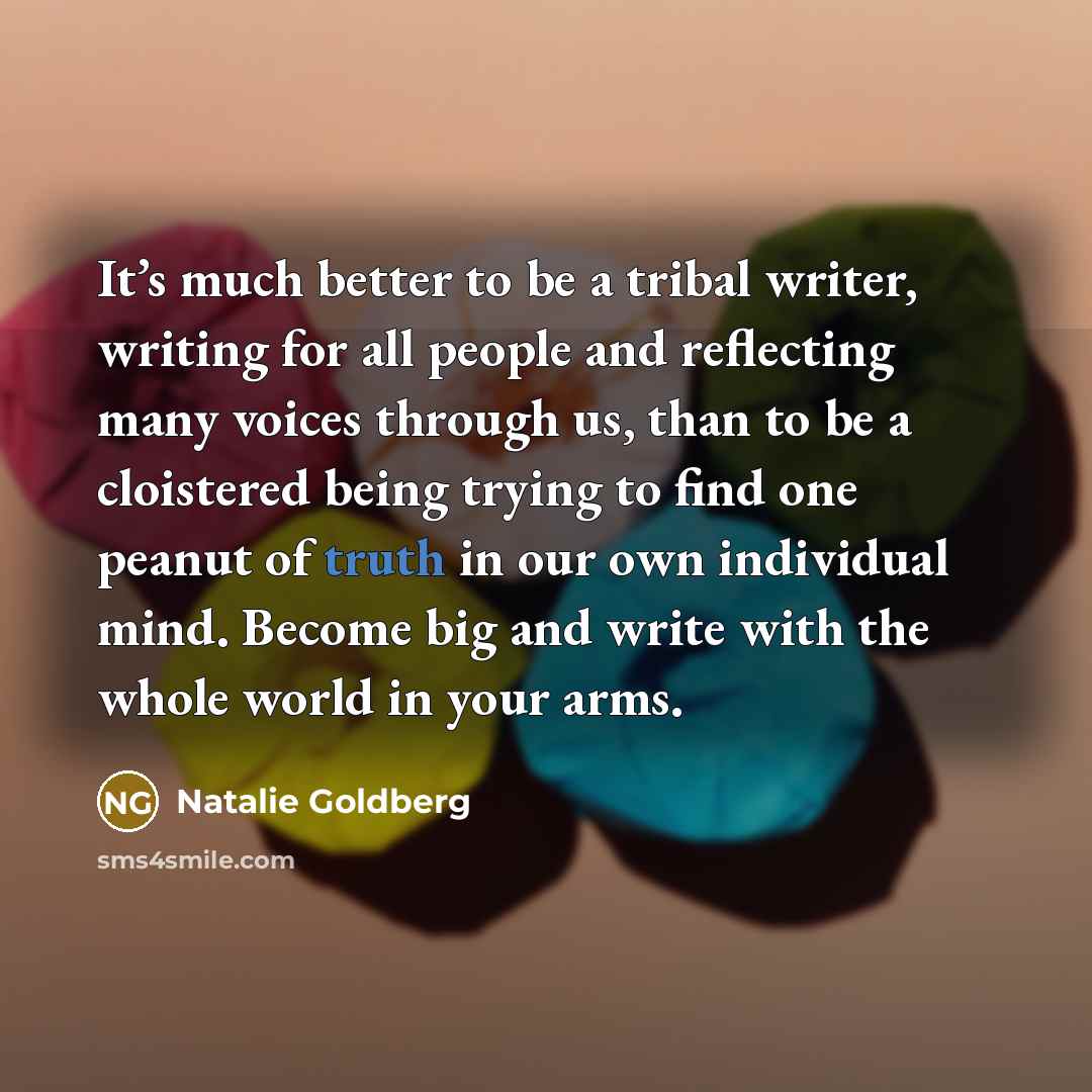 “It’s much better to be a tribal writer, writing for…” quote by Natalie Goldberg