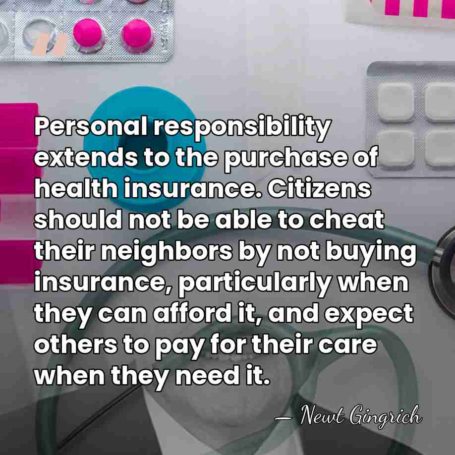 Personal responsibility extends to the purchase of health insurance. Citizens should not&hellip; - Newt Gingrich
