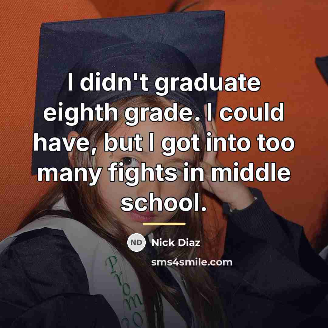 “I didn't graduate eighth grade. I could have, but I…” quote by Nick Diaz