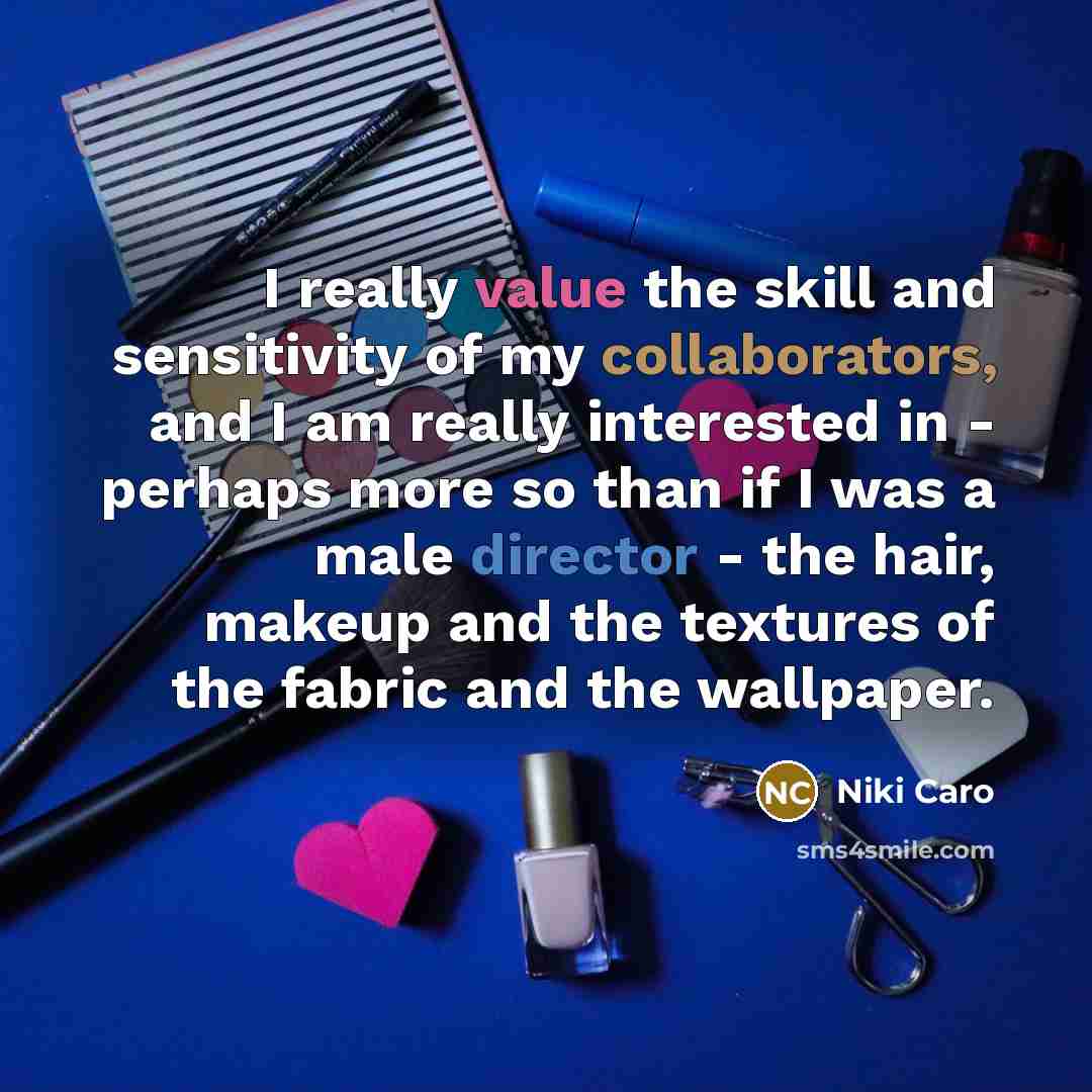 “I really value the skill and sensitivity of my collaborators, and I am really interested in - perhaps more so than if I was a male director - the hair, makeup and the textures of the fabric and the wallpaper.” quote by Niki Caro
