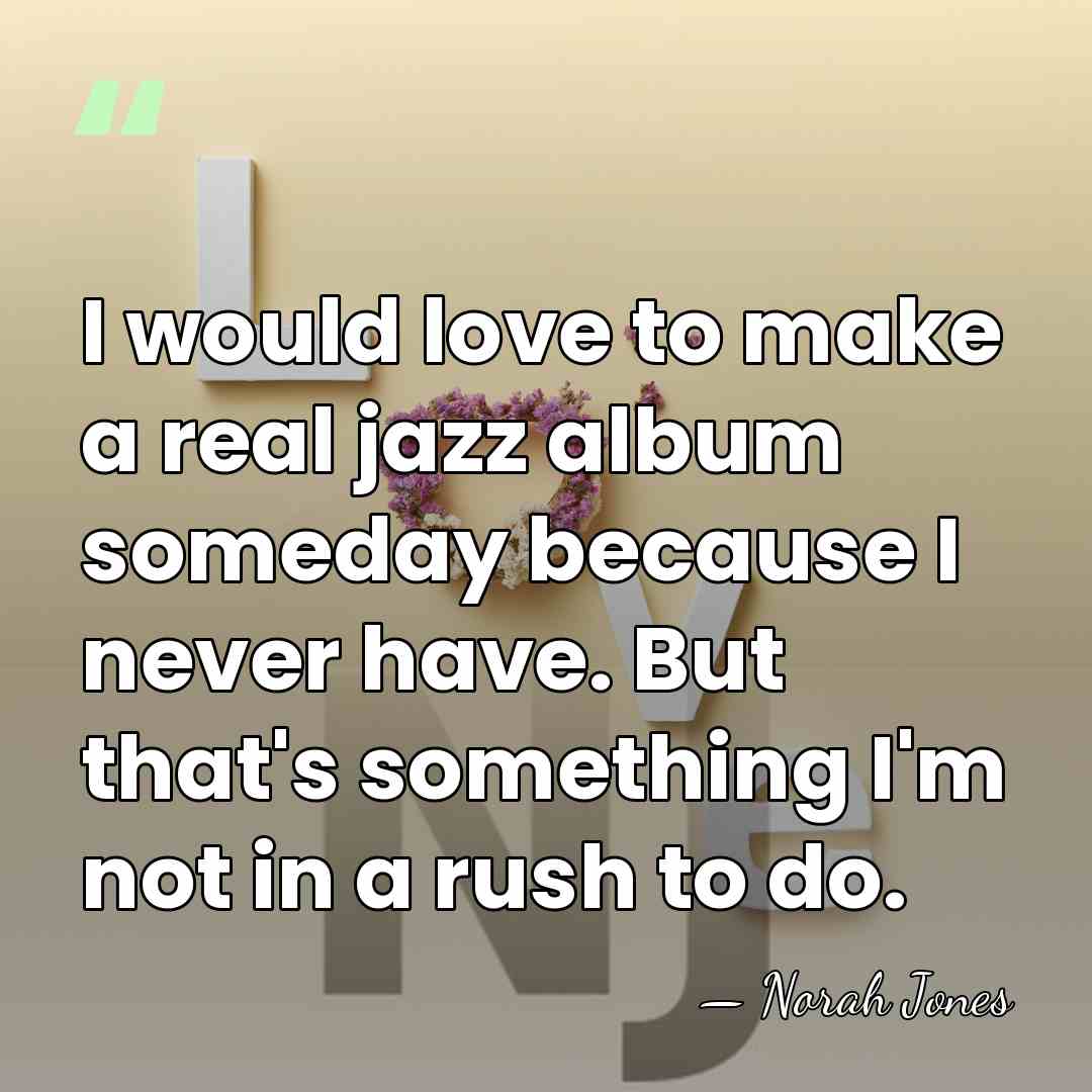 I would love to make a real jazz album someday because I&hellip; - Norah Jones