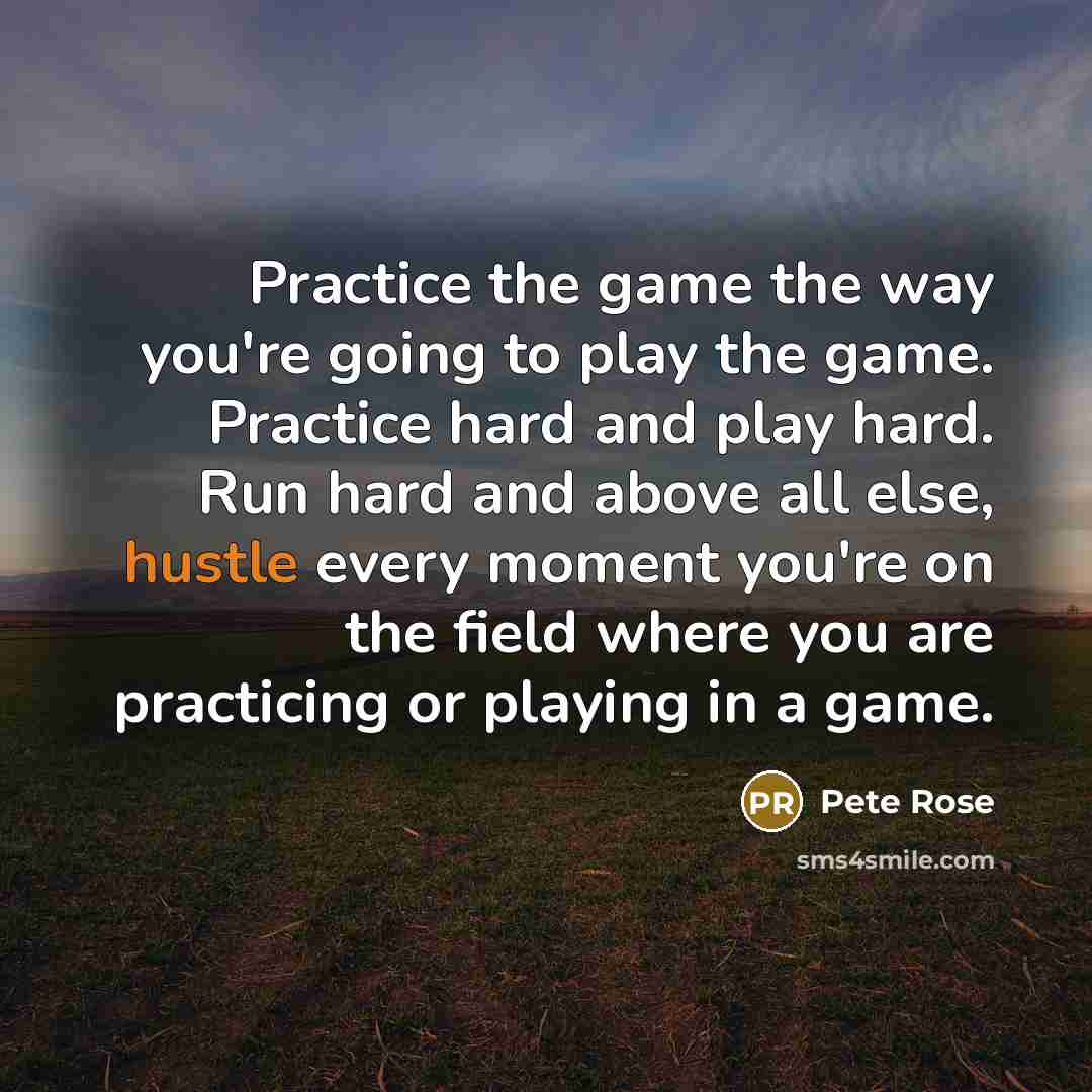 “Practice the game the way you're going to play the…” quote by Pete Rose