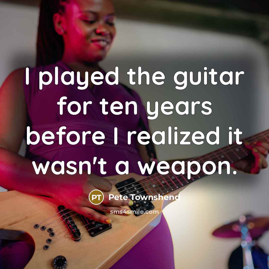 “I played the guitar for ten years before I realized…” quote by Pete Townshend
