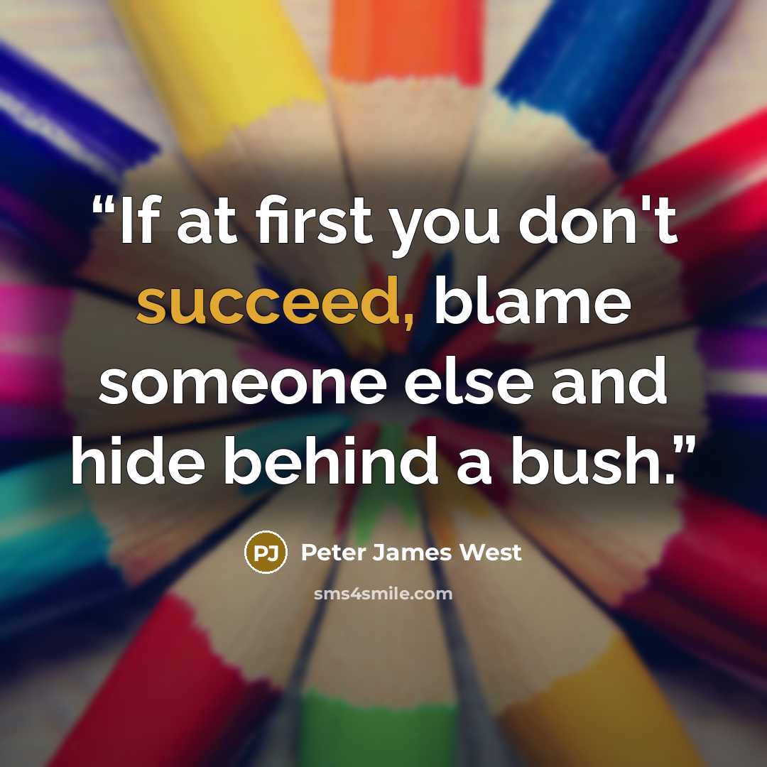 “If at first you don't succeed, blame someone else and hide behind a bush.” quote by Peter James West