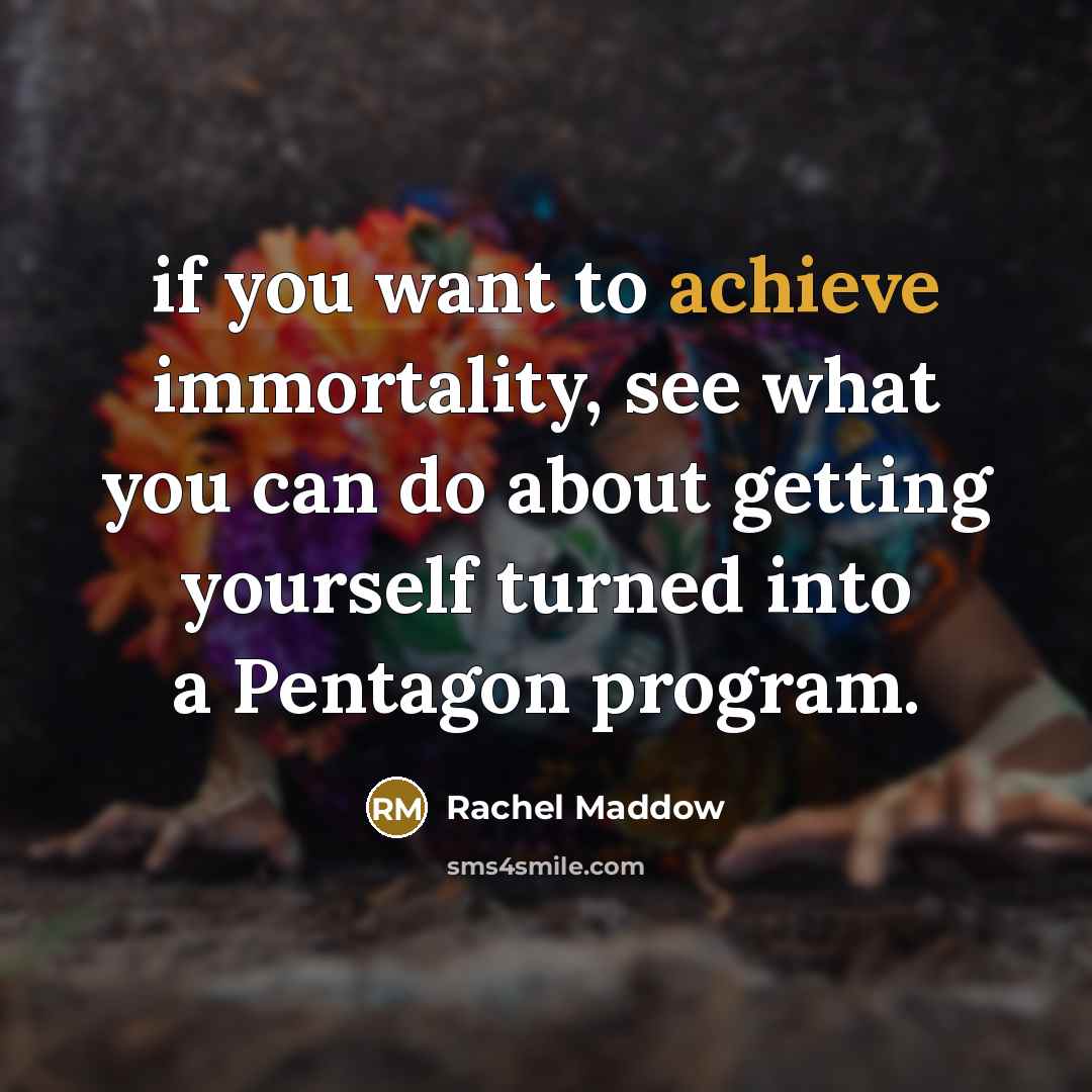 “if you want to achieve immortality, see what you can…” quote by Rachel Maddow
