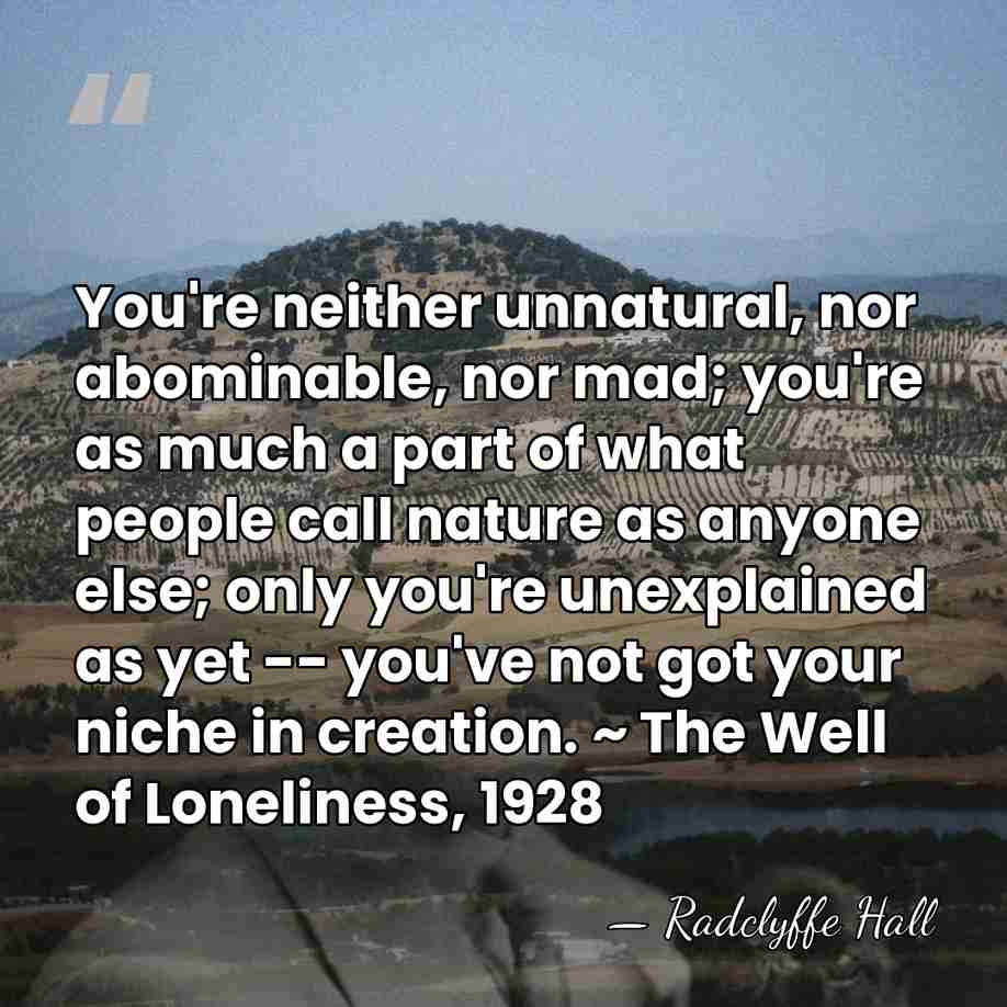 You're neither unnatural, nor abominable, nor mad; you're as much a part&hellip; - Radclyffe Hall
